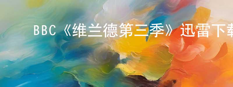 影视迷常圆圆的个人博客,BBC《维兰德第三季》迅雷下载/在线观看/百度云-犯罪/历史载-美剧天堂